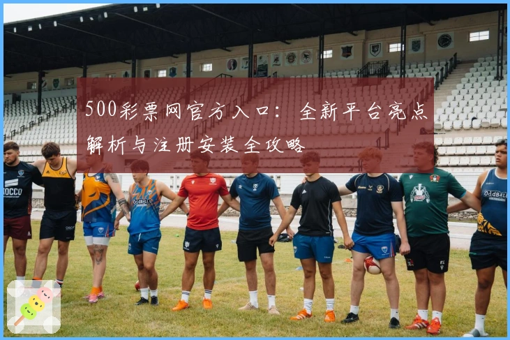 500彩票网官方入口：全新平台亮点解析与注册安装全攻略