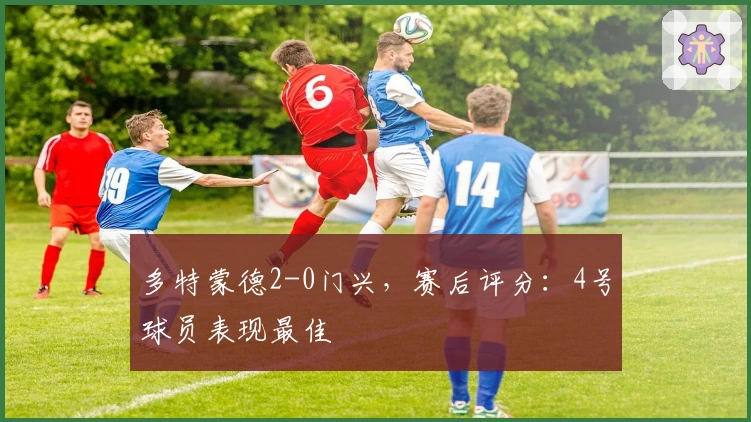 多特蒙德2-0门兴，赛后评分：4号球员表现最佳