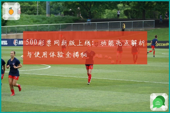 500彩票网新版上线:功能亮点解析与使用体验全揭秘