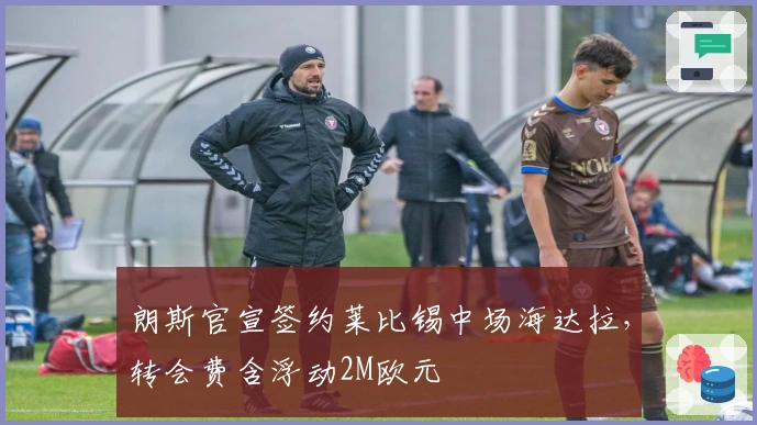 朗斯官宣签约莱比锡中场海达拉,转会费含浮动2M欧元