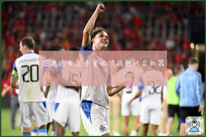 在奥运会上夺金必须战胜这台机器人