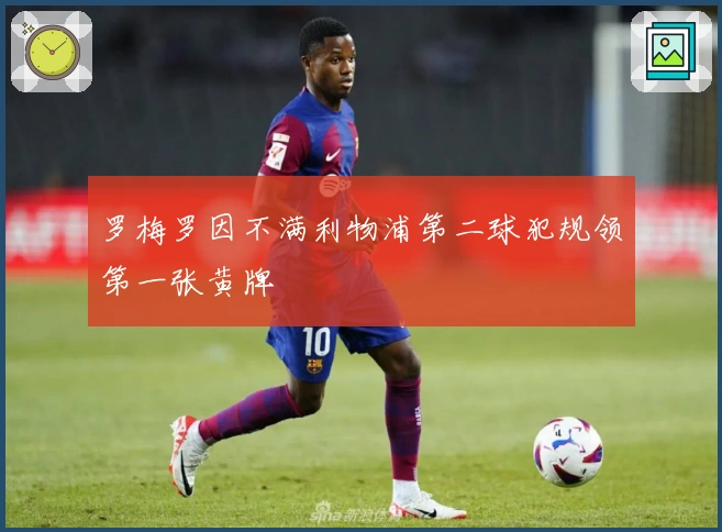 罗梅罗因不满利物浦第二球犯规领第一张黄牌
