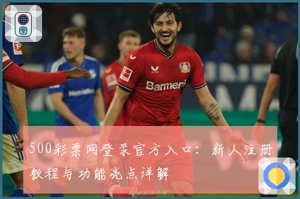 500彩票网登录官方入口：新人注册教程与功能亮点详解
