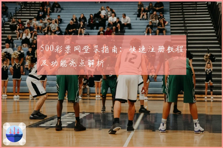 500彩票网登录指南：快速注册教程及功能亮点解析