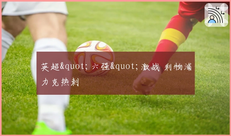 英超"六强"激战 利物浦力克热刺