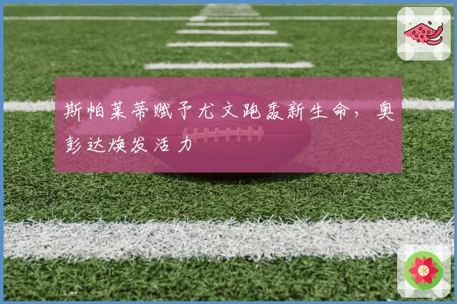 斯帕莱蒂赋予尤文跑轰新生命，奥彭达焕发活力