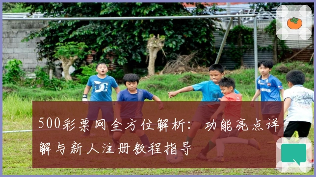 500彩票网全方位解析：功能亮点详解与新人注册教程指导