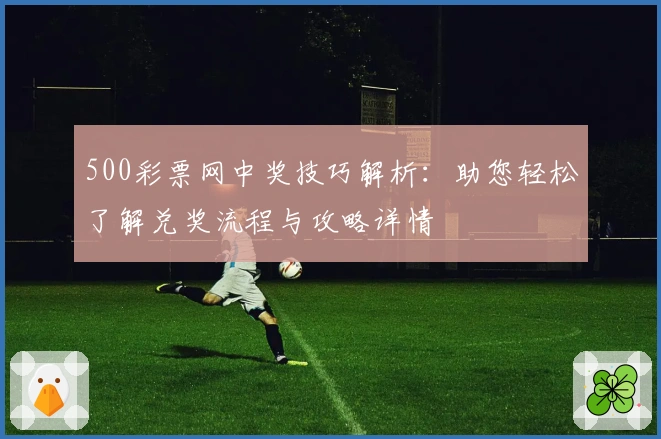 500彩票网中奖技巧解析:助您轻松了解兑奖流程与攻略详情
