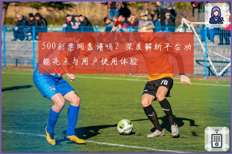 500彩票网靠谱吗？深度解析平台功能亮点与用户使用体验